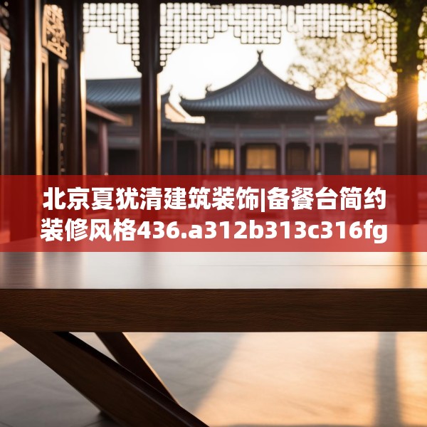北京夏犹清建筑装饰|备餐台简约装修风格436.a312b313c316fgy.323htyj