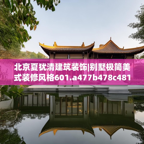 北京夏犹清建筑装饰|别墅极简美式装修风格601.a477b478c481fgy.488fdsfds