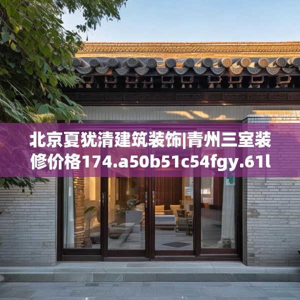 北京夏犹清建筑装饰|青州三室装修价格174.a50b51c54fgy.61lkjl