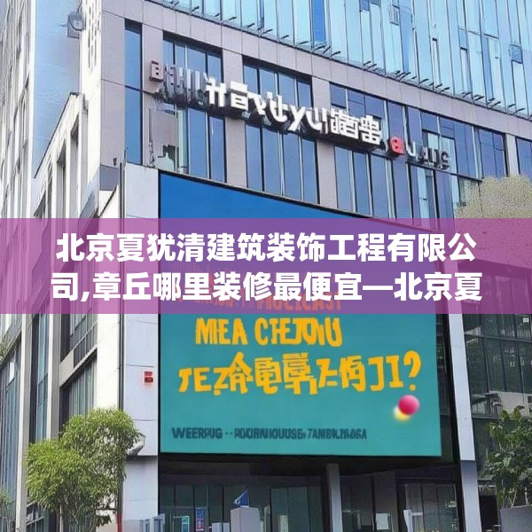 北京夏犹清建筑装饰工程有限公司,章丘哪里装修最便宜—北京夏犹清建筑装饰工程有限公司404.a280b281c284fgy.291wew