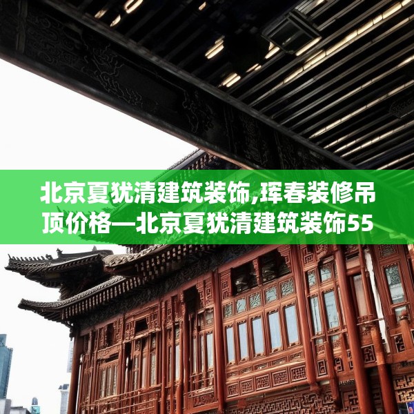 北京夏犹清建筑装饰,珲春装修吊顶价格—北京夏犹清建筑装饰556.a432b433c436fgy.443dewqe