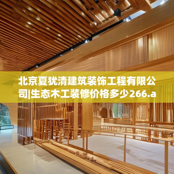 北京夏犹清建筑装饰工程有限公司|生态木工装修价格多少266.a142b143c146fgy.153xczxv