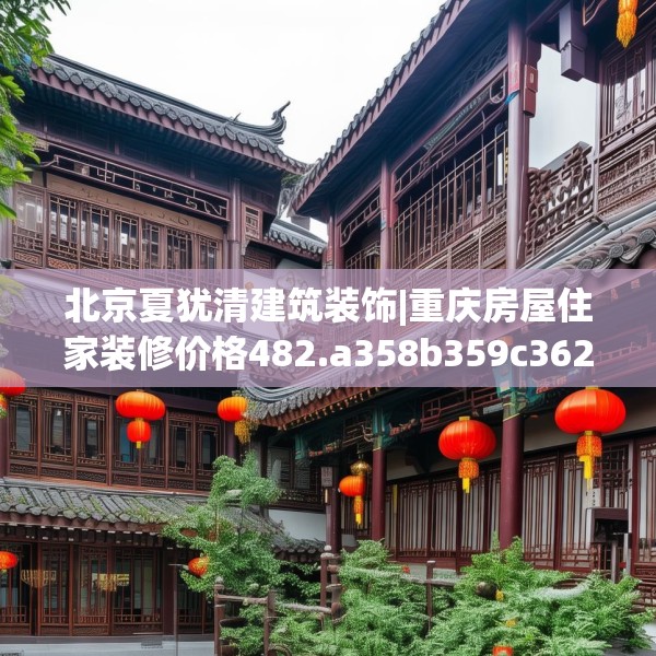 北京夏犹清建筑装饰|重庆房屋住家装修价格482.a358b359c362fgy.369xczxv
