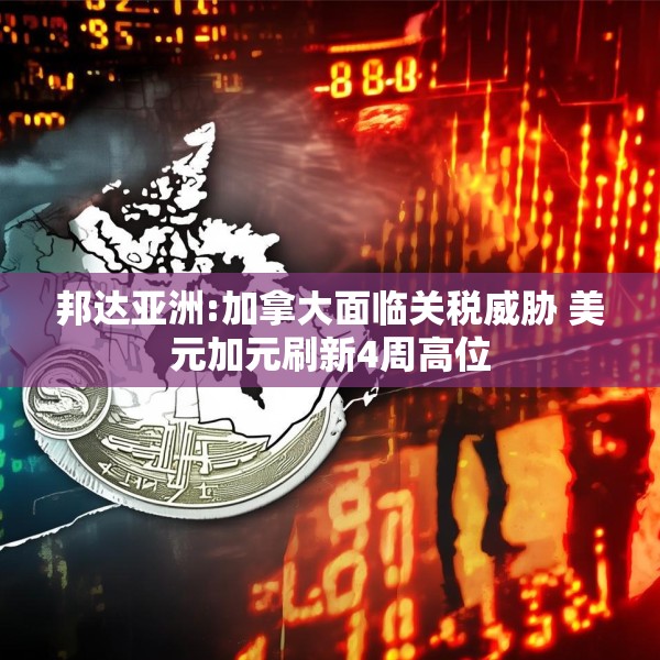 邦达亚洲:加拿大面临关税威胁 美元加元刷新4周高位