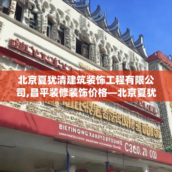 北京夏犹清建筑装饰工程有限公司,昌平装修装饰价格—北京夏犹清建筑装饰工程有限公司198.a74b75c78fgy.85nbn