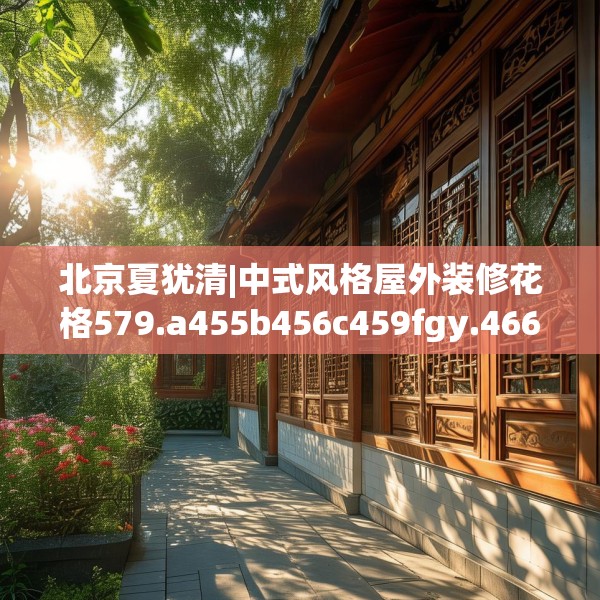 北京夏犹清|中式风格屋外装修花格579.a455b456c459fgy.466uyk