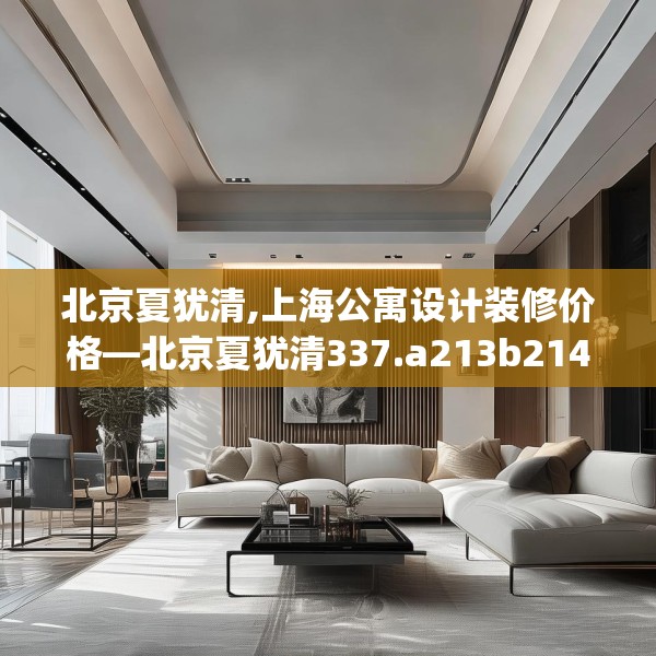北京夏犹清,上海公寓设计装修价格—北京夏犹清337.a213b214c217fgy.224poiy