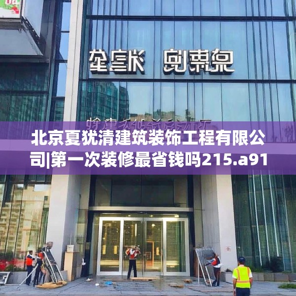 北京夏犹清建筑装饰工程有限公司|第一次装修最省钱吗215.a91b92c95fgy.102bnbn