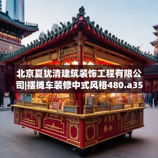 北京夏犹清建筑装饰工程有限公司|摆摊车装修中式风格480.a356b357c360fgy.367lkjl