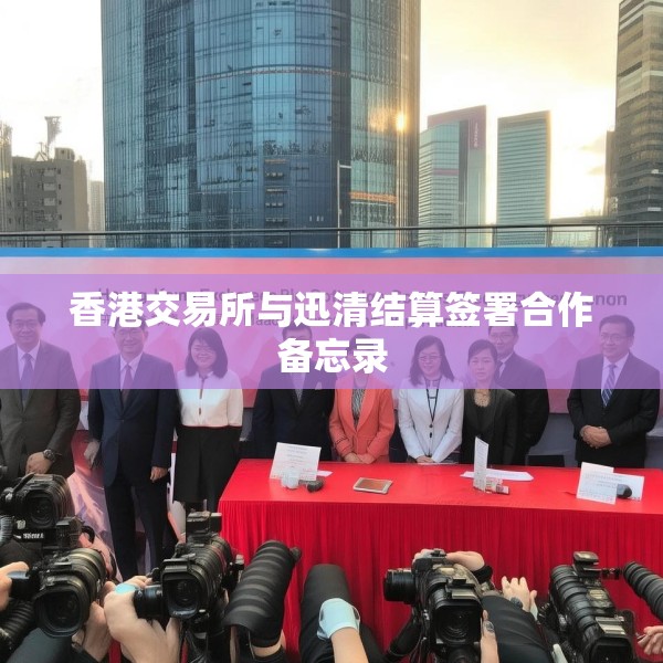 香港交易所与迅清结算签署合作备忘录