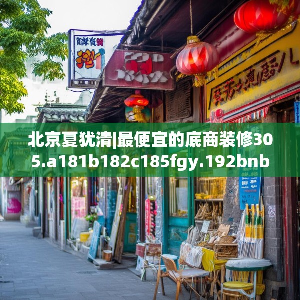 北京夏犹清|最便宜的底商装修305.a181b182c185fgy.192bnbn