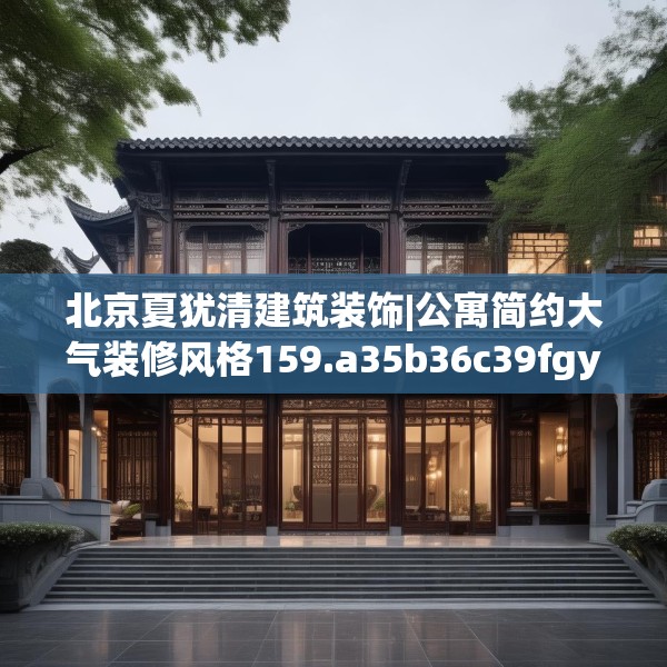 北京夏犹清建筑装饰|公寓简约大气装修风格159.a35b36c39fgy.46fhsg