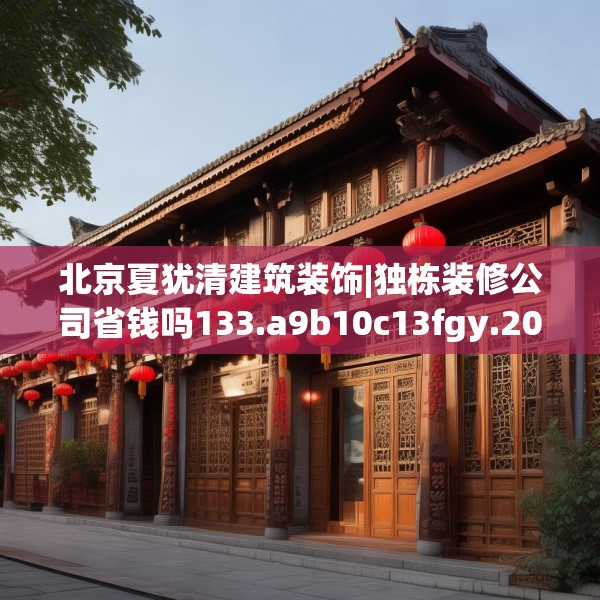 北京夏犹清建筑装饰|独栋装修公司省钱吗133.a9b10c13fgy.20fdsfds