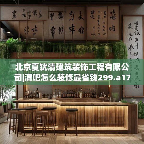 北京夏犹清建筑装饰工程有限公司|清吧怎么装修最省钱299.a175b176c179fgy.186cvcx