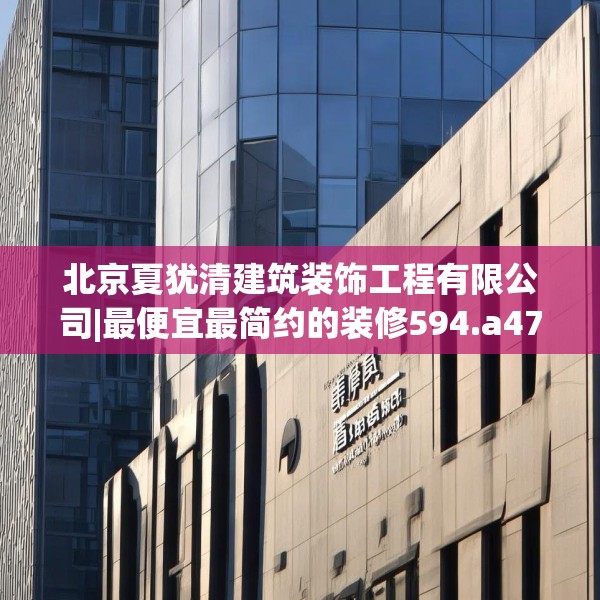 北京夏犹清建筑装饰工程有限公司|最便宜最简约的装修594.a470b471c474fgy.481nbn