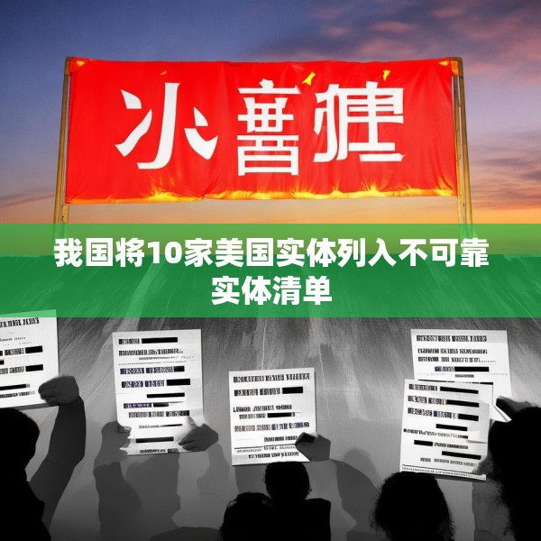 我国将10家美国实体列入不可靠实体清单