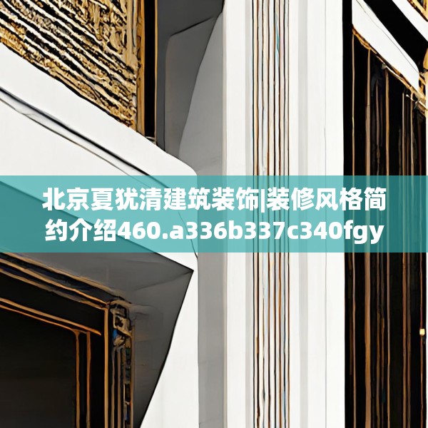 北京夏犹清建筑装饰|装修风格简约介绍460.a336b337c340fgy.347sdA