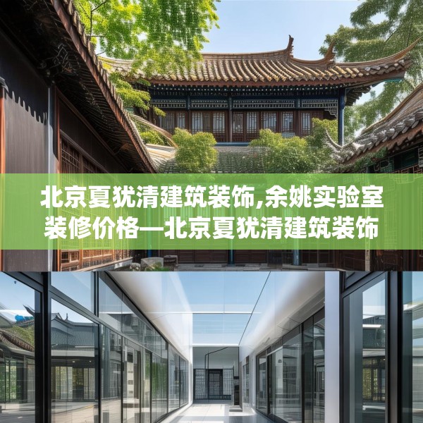 北京夏犹清建筑装饰,余姚实验室装修价格—北京夏犹清建筑装饰170.a46b47c50fgy.57wew