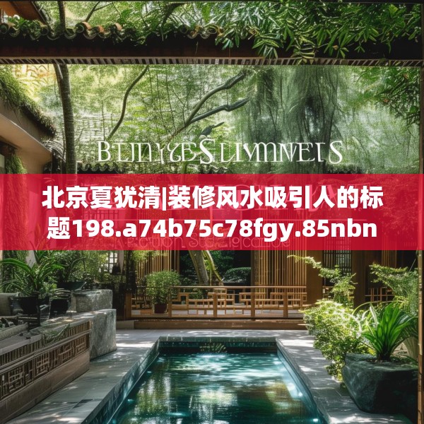 北京夏犹清|装修风水吸引人的标题198.a74b75c78fgy.85nbn