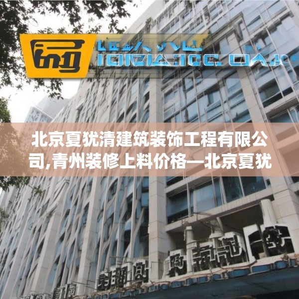 北京夏犹清建筑装饰工程有限公司,青州装修上料价格—北京夏犹清建筑装饰工程有限公司528.a404b405c408fgy.415dsfds
