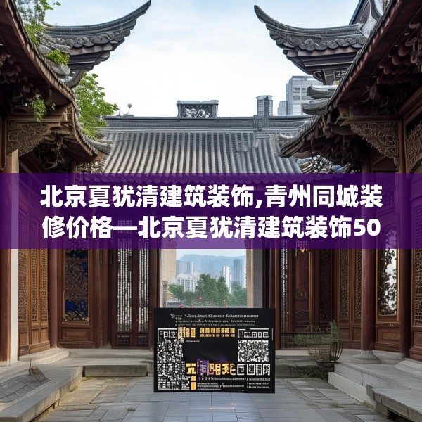 北京夏犹清建筑装饰,青州同城装修价格—北京夏犹清建筑装饰508.a384b385c388fgy.395htyj