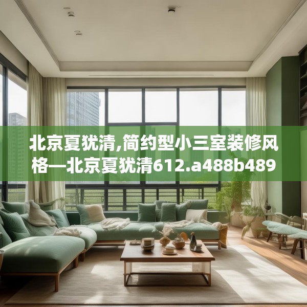 北京夏犹清,简约型小三室装修风格—北京夏犹清612.a488b489c492fgy.499nbn