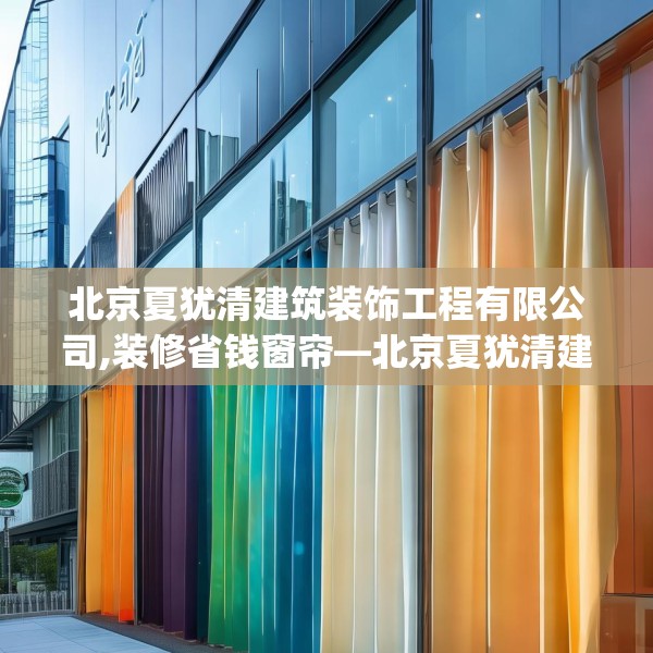 北京夏犹清建筑装饰工程有限公司,装修省钱窗帘—北京夏犹清建筑装饰工程有限公司415.a291b292c295fgy.302jhhj