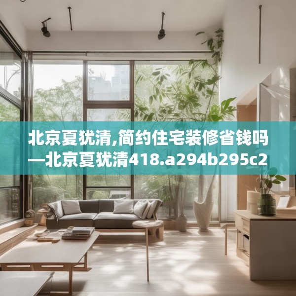 北京夏犹清,简约住宅装修省钱吗—北京夏犹清418.a294b295c298fgy.305htyj