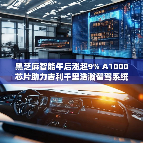 黑芝麻智能午后涨超9% A1000芯片助力吉利千里浩瀚智驾系统