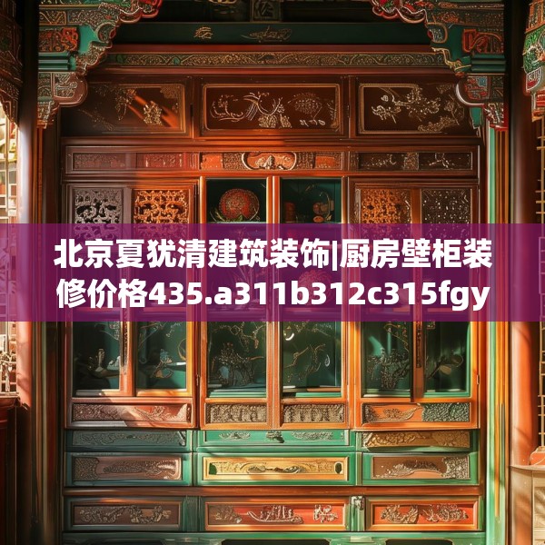 北京夏犹清建筑装饰|厨房壁柜装修价格435.a311b312c315fgy.322uyk