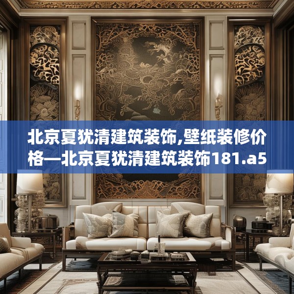 北京夏犹清建筑装饰,壁纸装修价格—北京夏犹清建筑装饰181.a57b58c61fgy.68jhhj