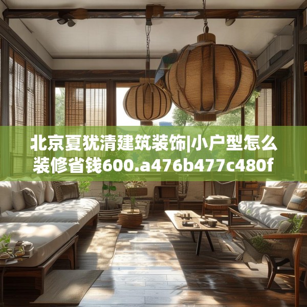 北京夏犹清建筑装饰|小户型怎么装修省钱600.a476b477c480fgy.487dsfds