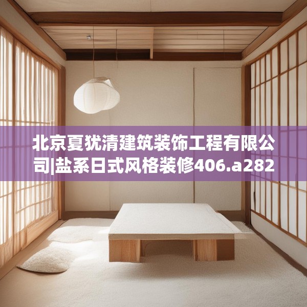 北京夏犹清建筑装饰工程有限公司|盐系日式风格装修406.a282b283c286fgy.293sdA