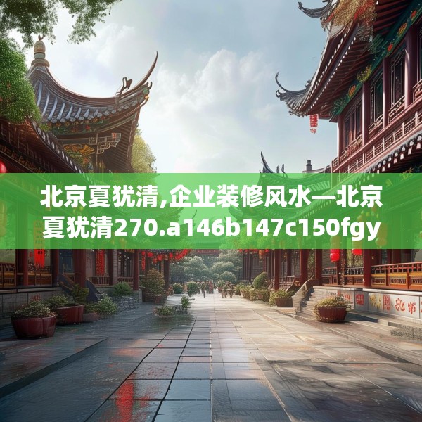 北京夏犹清,企业装修风水—北京夏犹清270.a146b147c150fgy.157nbn