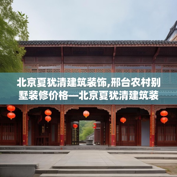 北京夏犹清建筑装饰,邢台农村别墅装修价格—北京夏犹清建筑装饰430.a306b307c310fgy.317dewqe