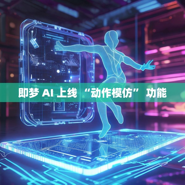 即梦 AI 上线 “动作模仿” 功能