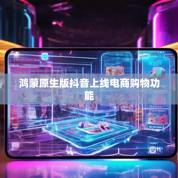 鸿蒙原生版抖音上线电商购物功能