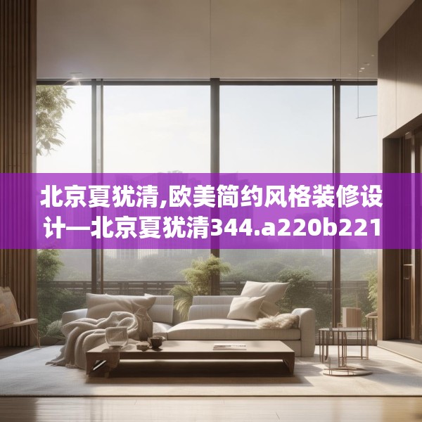北京夏犹清,欧美简约风格装修设计—北京夏犹清344.a220b221c224fgy.23176672