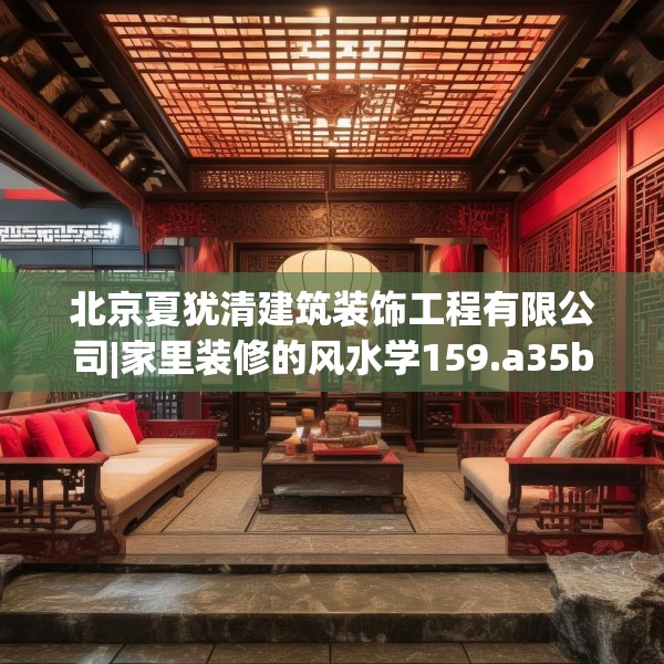 北京夏犹清建筑装饰工程有限公司|家里装修的风水学159.a35b36c39fgy.46fhsg
