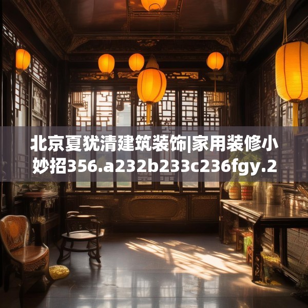 北京夏犹清建筑装饰|家用装修小妙招356.a232b233c236fgy.243xczxv