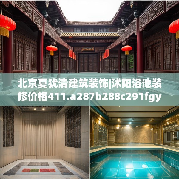 北京夏犹清建筑装饰|沭阳浴池装修价格411.a287b288c291fgy.298fhsg