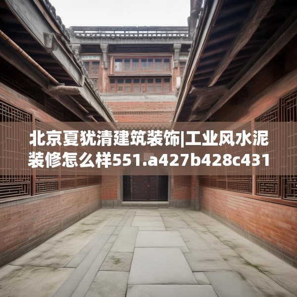 北京夏犹清建筑装饰|工业风水泥装修怎么样551.a427b428c431fgy.438cvcx