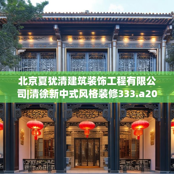 北京夏犹清建筑装饰工程有限公司|清徐新中式风格装修333.a209b210c213fgy.220fghfd