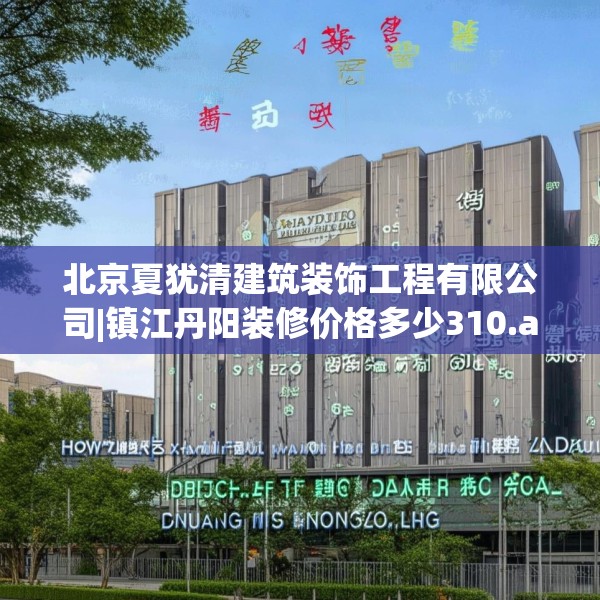 北京夏犹清建筑装饰工程有限公司|镇江丹阳装修价格多少310.a186b187c190fgy.197htyj