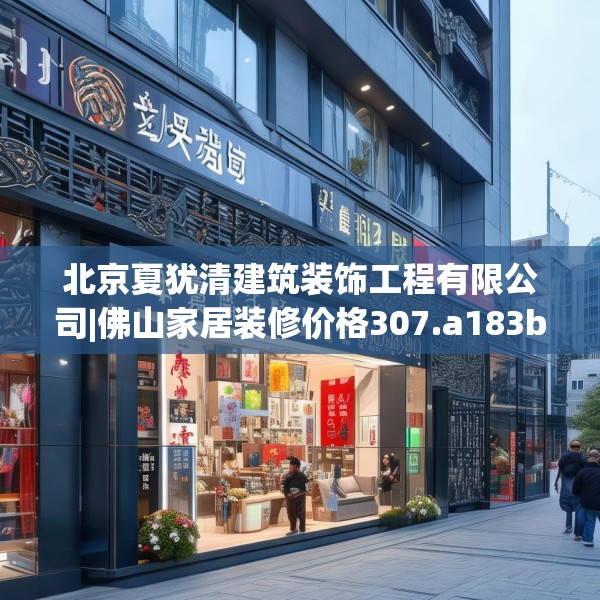 北京夏犹清建筑装饰工程有限公司|佛山家居装修价格307.a183b184c187fgy.194jhhj