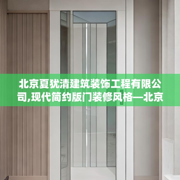 北京夏犹清建筑装饰工程有限公司,现代简约版门装修风格—北京夏犹清建筑装饰工程有限公司429.a305b306c309fgy.316fhsg