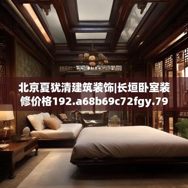 北京夏犹清建筑装饰|长垣卧室装修价格192.a68b69c72fgy.79lkjl