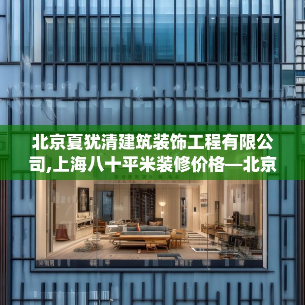 北京夏犹清建筑装饰工程有限公司,上海八十平米装修价格—北京夏犹清建筑装饰工程有限公司361.a237b238c241fgy.248jhhj