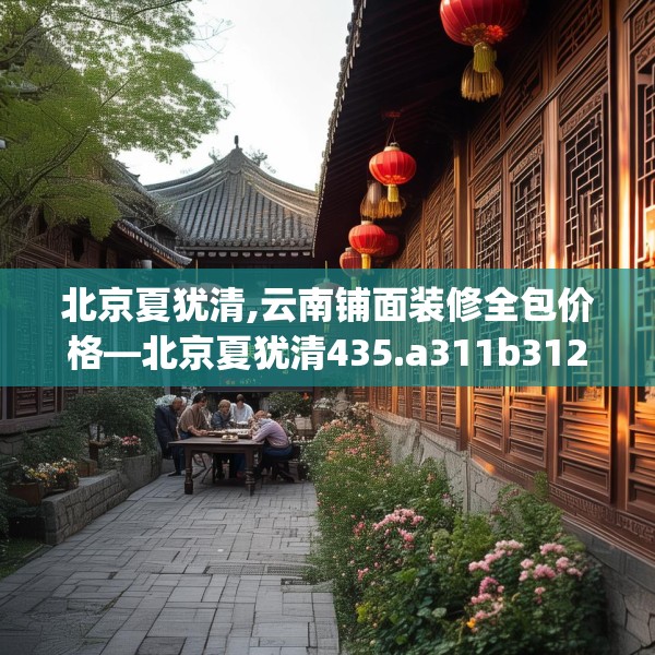 北京夏犹清,云南铺面装修全包价格—北京夏犹清435.a311b312c315fgy.322uyk