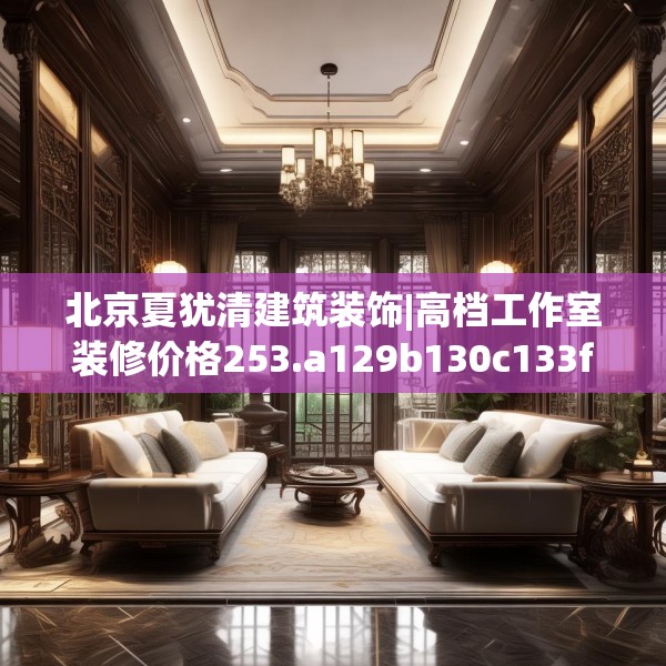 北京夏犹清建筑装饰|高档工作室装修价格253.a129b130c133fgy.140jhhj